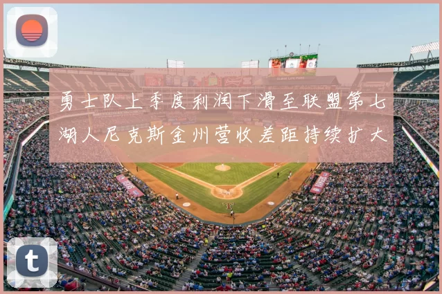 勇士队上季度利润下滑至联盟第七湖人尼克斯金州营收差距持续扩大