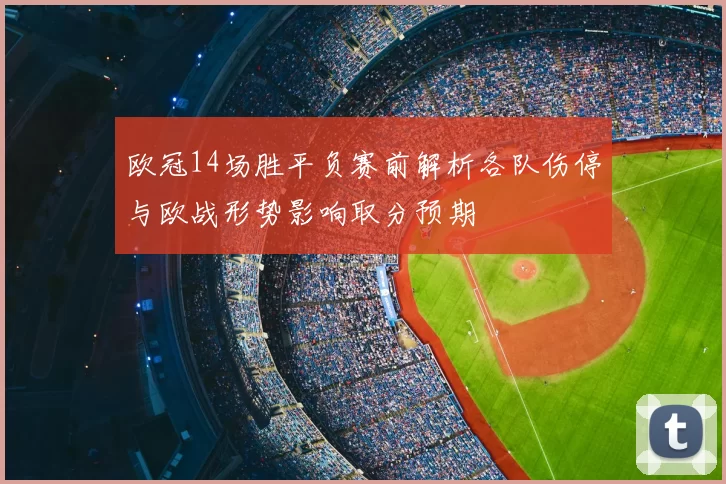 欧冠14场胜平负赛前解析各队伤停与欧战形势影响取分预期