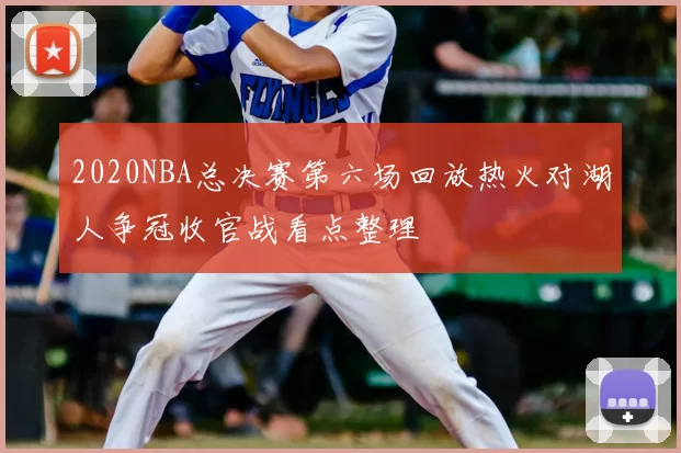 2020NBA总决赛第六场回放热火对湖人争冠收官战看点整理