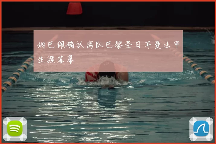 姆巴佩确认离队巴黎圣日耳曼法甲生涯落幕