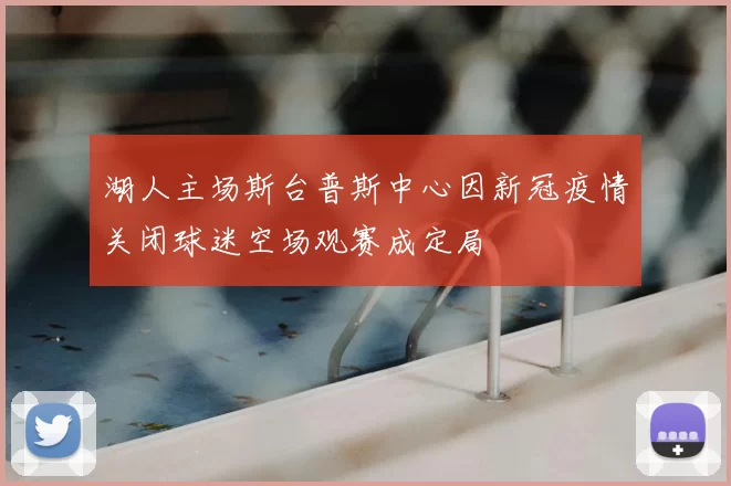 湖人主场斯台普斯中心因新冠疫情关闭球迷空场观赛成定局