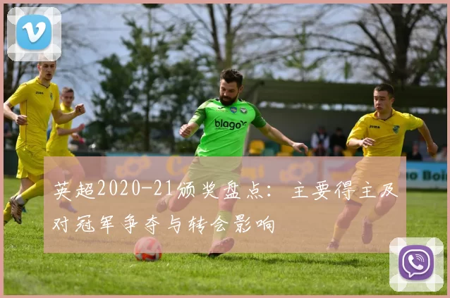 英超2020-21颁奖盘点:主要得主及对冠军争夺与转会影响