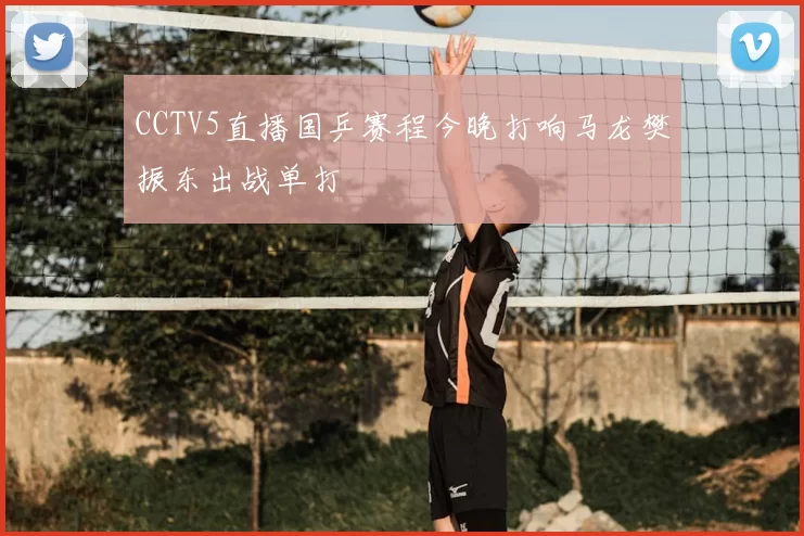 CCTV5直播国乒赛程今晚打响马龙樊振东出战单打