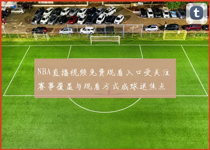 NBA直播视频免费观看入口受关注 赛事覆盖与观看方式成球迷焦点