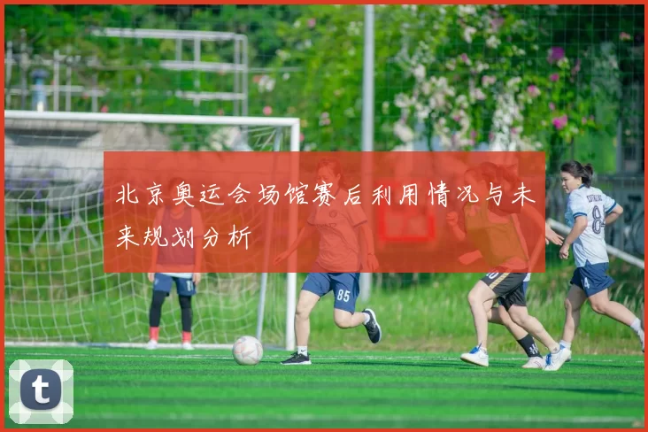 北京奥运会场馆赛后利用情况与未来规划分析