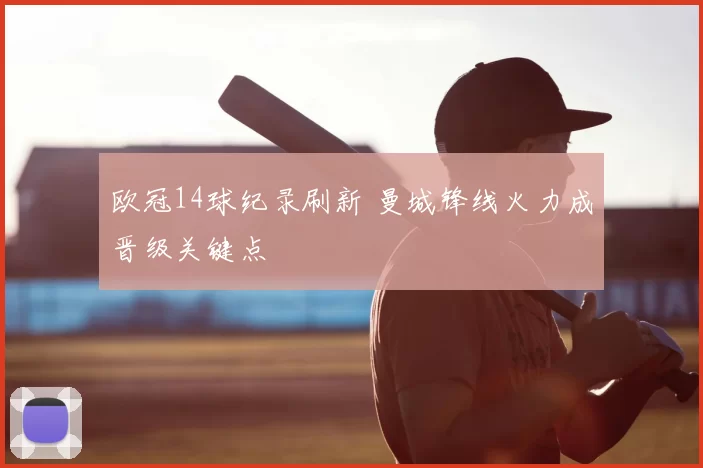 欧冠14球纪录刷新 曼城锋线火力成晋级关键点