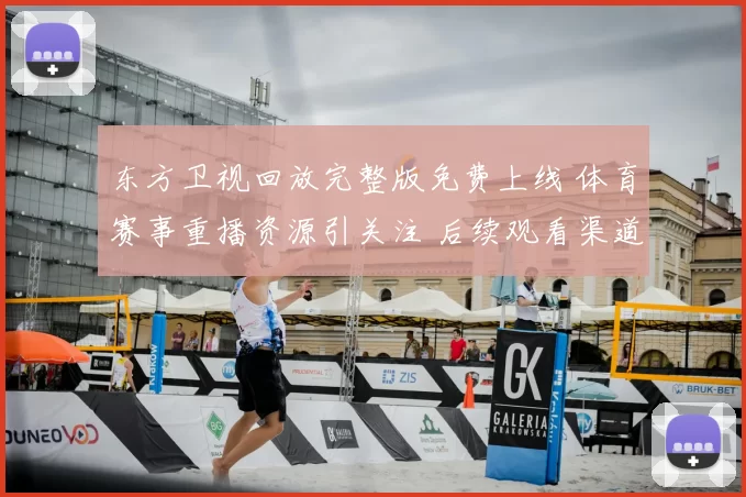 东方卫视回放完整版免费上线 体育赛事重播资源引关注 后续观看渠道受期待