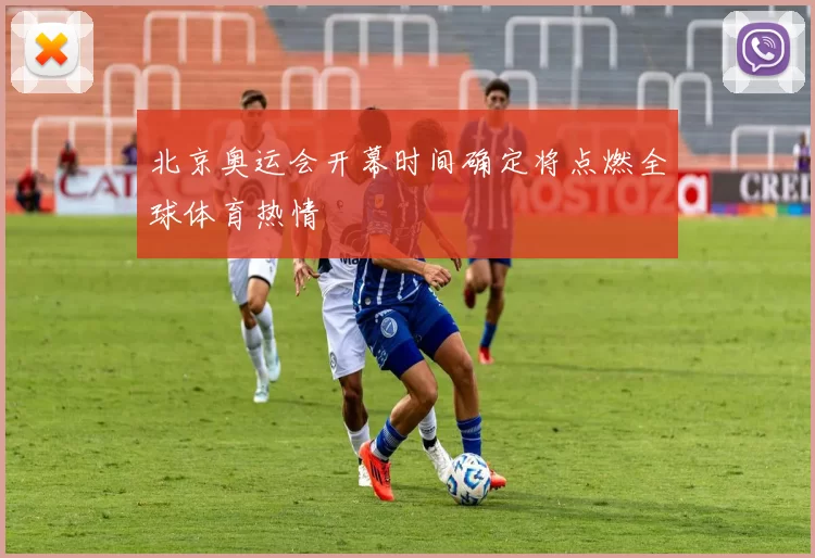 北京奥运会开幕时间确定将点燃全球体育热情