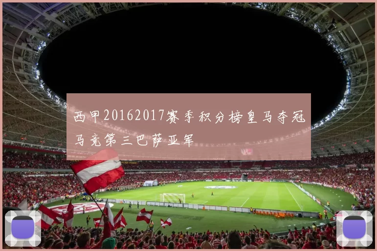 西甲20162017赛季积分榜皇马夺冠马竞第三巴萨亚军