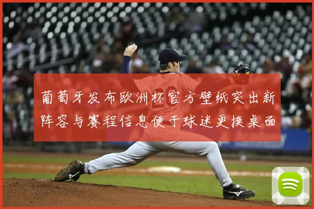 葡萄牙发布欧洲杯官方壁纸突出新阵容与赛程信息便于球迷更换桌面