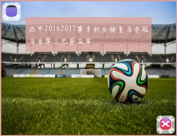 西甲20162017赛季积分榜皇马夺冠马竞第三巴萨亚军