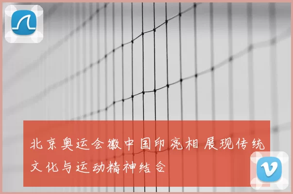 北京奥运会徽中国印亮相 展现传统文化与运动精神结合