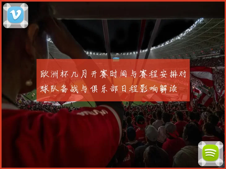 欧洲杯几月开赛时间与赛程安排对球队备战与俱乐部日程影响解读