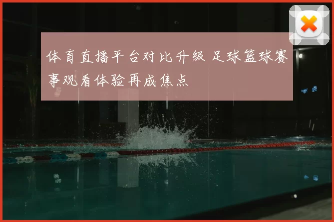体育直播平台对比升级 足球篮球赛事观看体验再成焦点