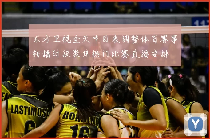 东方卫视全天节目表调整体育赛事转播时段聚焦热门比赛直播安排