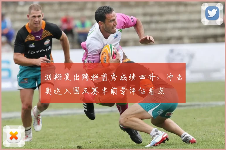 刘翔复出跨栏首秀成绩回升,冲击奥运入围及赛季前景评估看点