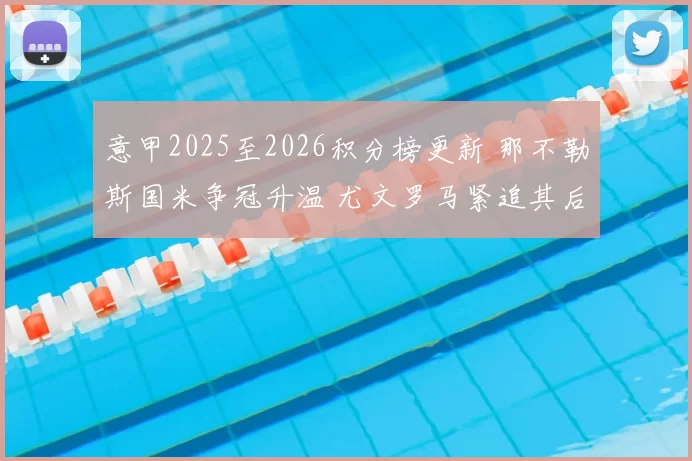 意甲2025至2026积分榜更新 那不勒斯国米争冠升温 尤文罗马紧追其后