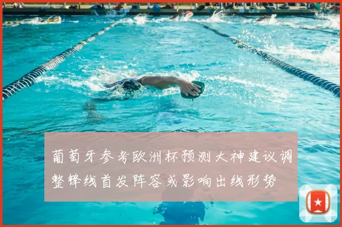 葡萄牙参考欧洲杯预测大神建议调整锋线首发阵容或影响出线形势