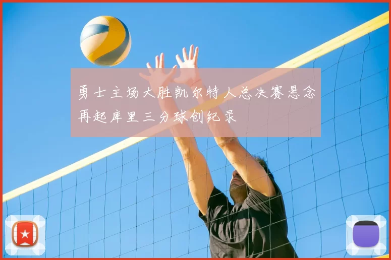 勇士主场大胜凯尔特人总决赛悬念再起库里三分球创纪录