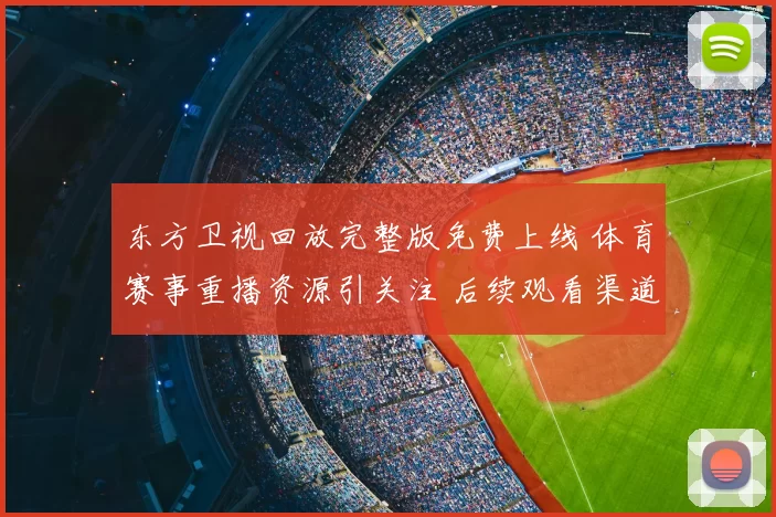 东方卫视回放完整版免费上线 体育赛事重播资源引关注 后续观看渠道受期待