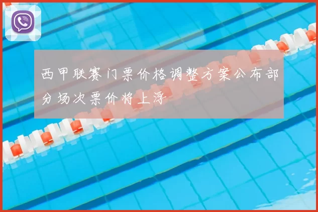 西甲联赛门票价格调整方案公布部分场次票价将上浮