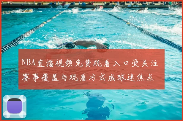 NBA直播视频免费观看入口受关注 赛事覆盖与观看方式成球迷焦点