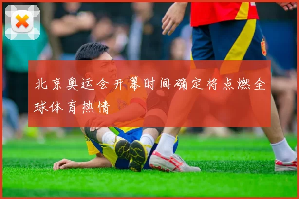 北京奥运会开幕时间确定将点燃全球体育热情