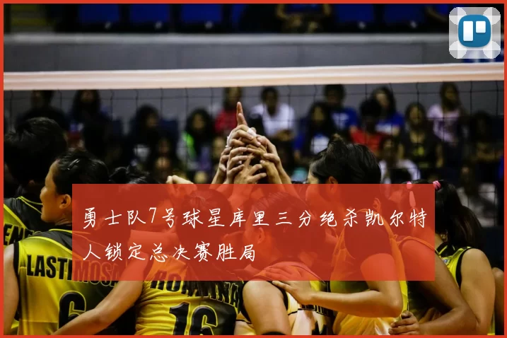 勇士队7号球星库里三分绝杀凯尔特人锁定总决赛胜局