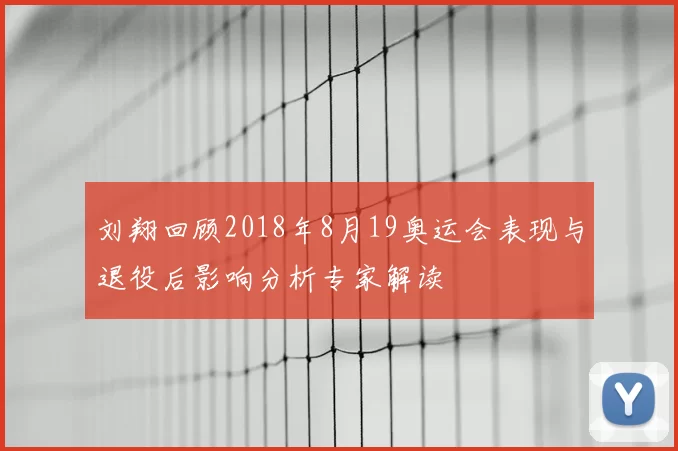刘翔回顾2018年8月19奥运会表现与退役后影响分析专家解读