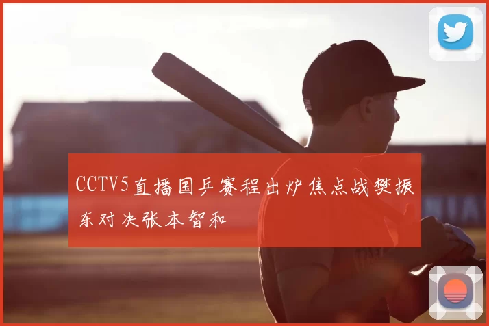 CCTV5直播国乒赛程出炉焦点战樊振东对决张本智和
