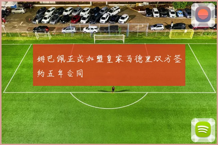 姆巴佩正式加盟皇家马德里双方签约五年合同