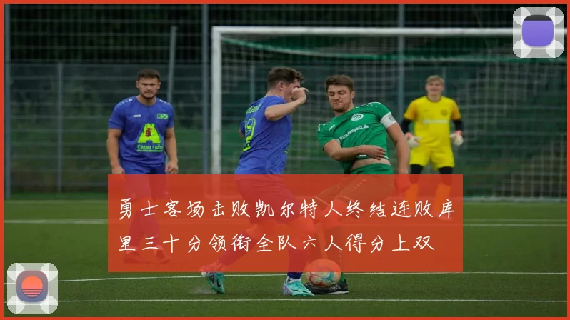 勇士客场击败凯尔特人终结连败库里三十分领衔全队六人得分上双