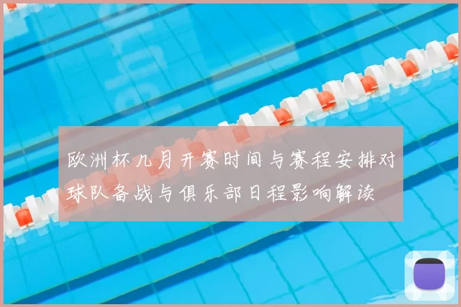 欧洲杯几月开赛时间与赛程安排对球队备战与俱乐部日程影响解读