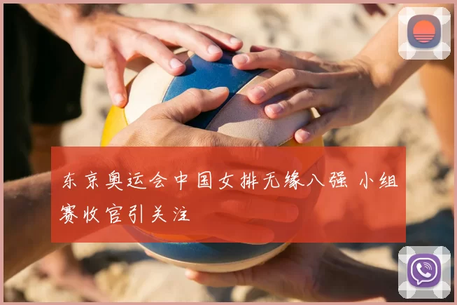 东京奥运会中国女排无缘八强 小组赛收官引关注